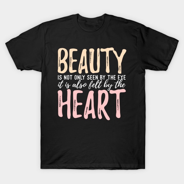 Beauty Is Not Only Seen By The Eye It Is Also Felt By The Heart T-Shirt by VintageArtwork